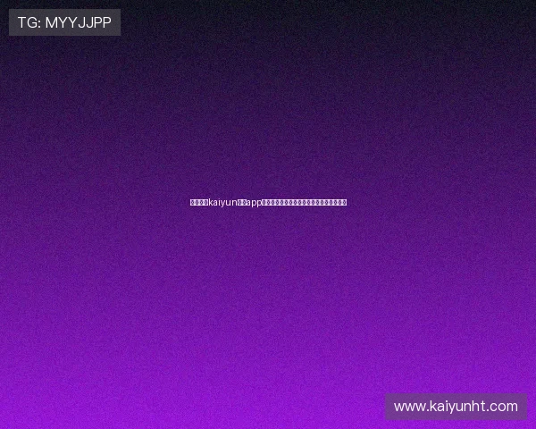 全面介绍kaiyun开运app官网功能特色及使用技巧提升你的运势体验